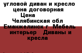 угловой диван и кресло, цена договорная › Цена ­ 25 000 - Челябинская обл., Еманжелинск г. Мебель, интерьер » Диваны и кресла   